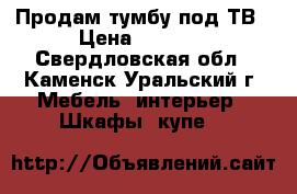 Продам тумбу под ТВ › Цена ­ 2 000 - Свердловская обл., Каменск-Уральский г. Мебель, интерьер » Шкафы, купе   